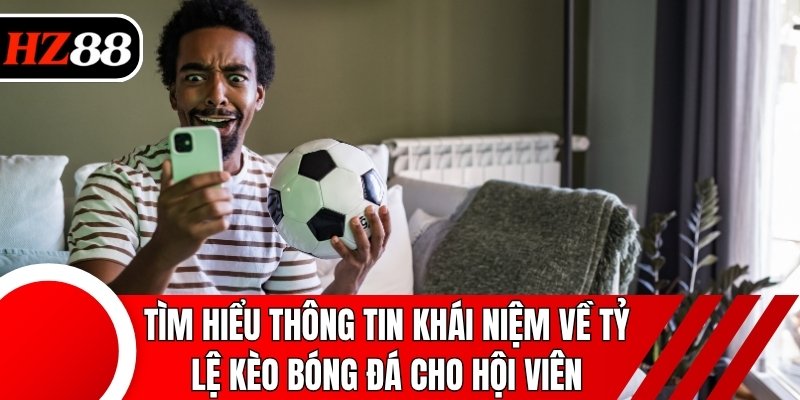Tìm hiểu thông tin khái niệm về tỷ lệ kèo bóng đá cho hội viên